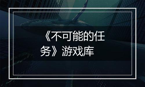 《不可能的任务》游戏库