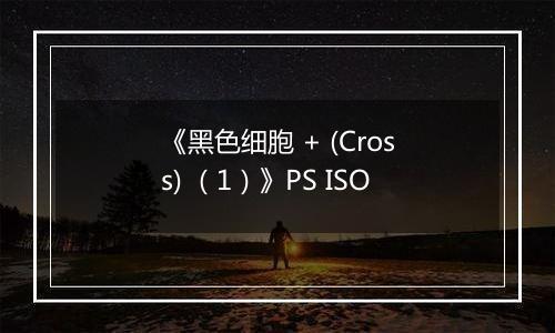 《黑色细胞 + (Cross) （1）》PS ISO
