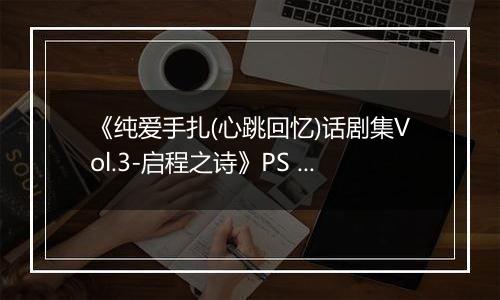 《纯爱手扎(心跳回忆)话剧集Vol.3-启程之诗》PS ISO
