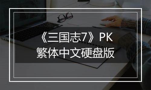 《三国志7》PK繁体中文硬盘版