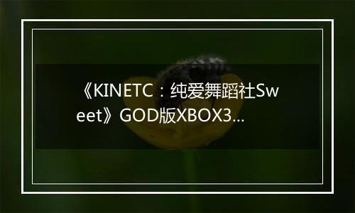 《KINETC:纯爱舞蹈社Sweet》GOD版XBOX360版