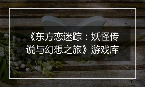 《东方恋迷踪:妖怪传说与幻想之旅》游戏库