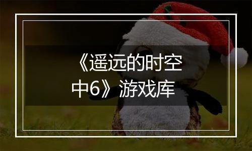 《遥远的时空中6》游戏库
