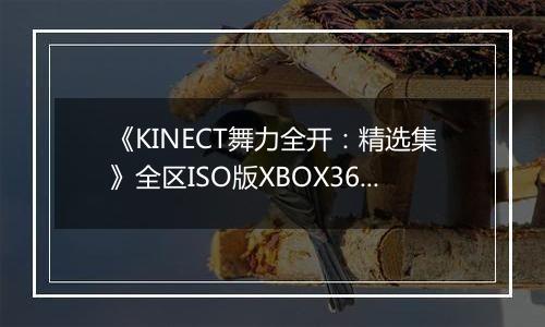 《KINECT舞力全开：精选集》全区ISO版XBOX360版